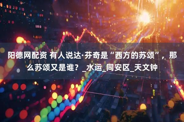 阳德网配资 有人说达·芬奇是“西方的苏颂”，那么苏颂又是谁？_水运_同安区_天文钟