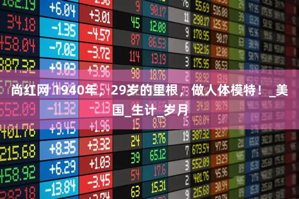 尚红网 1940年，29岁的里根，做人体模特！_美国_生计_岁月